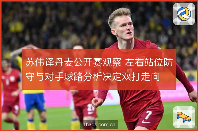 苏伟译丹麦公开赛观察 左右站位防守与对手球路分析决定双打走向