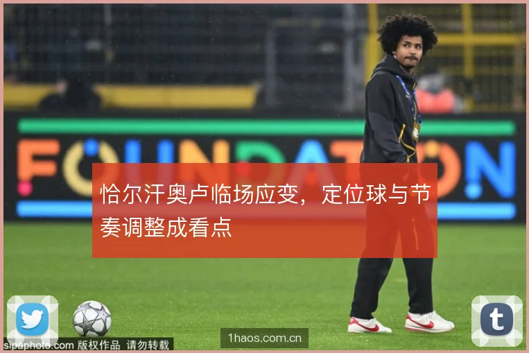 恰尔汗奥卢临场应变,定位球与节奏调整成看点 恰尔汗奥卢临场应变,定位球与节奏调整成看点